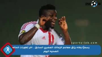 رسميًا وفاة رزاق مهاجم الزمالك المصري السابق.. آخر تطورات الحالة الصحية اليوم